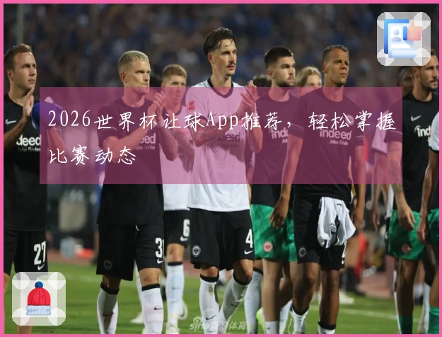 2026世界杯让球App推荐，轻松掌握比赛动态