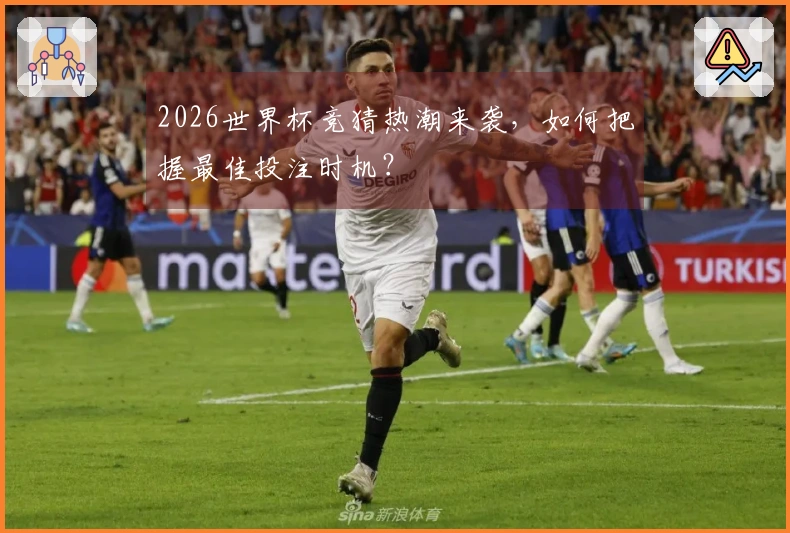 2026世界杯竞猜热潮来袭，如何把握最佳投注时机？