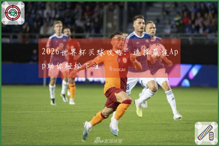 2026世界杯买球攻略：选择最佳App助你轻松下注