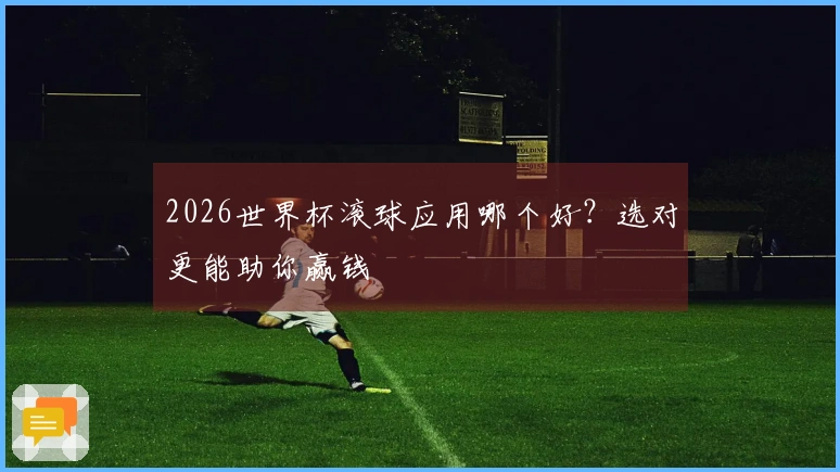 2026世界杯滚球应用哪个好？选对更能助你赢钱