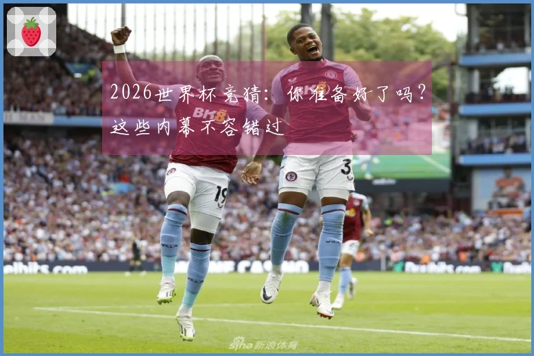 2026世界杯竞猜：你准备好了吗？这些内幕不容错过
