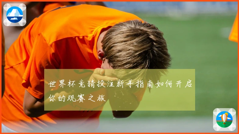 世界杯竞猜投注新手指南如何开启你的观赛之旅