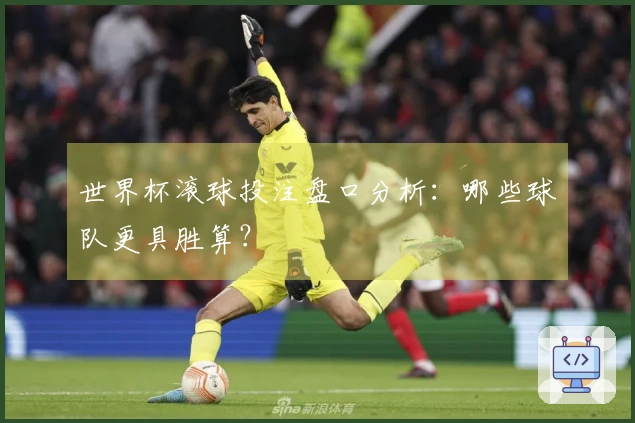 世界杯滚球投注盘口分析：哪些球队更具胜算？