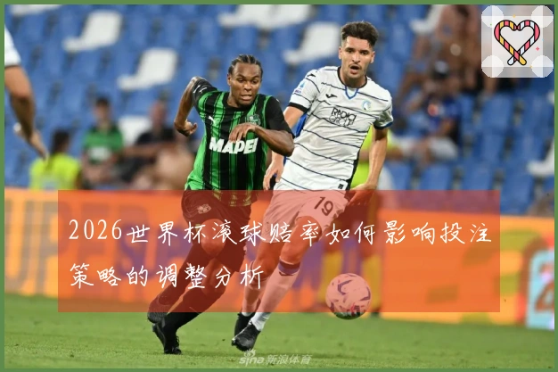2026世界杯滚球赔率如何影响投注策略的调整分析
