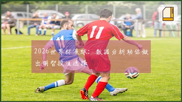 2026世界杯滚球：数据分析助你做出明智投注选择