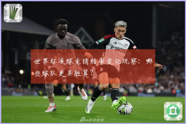 世界杯滚球竞猜赔率变化观察：哪些球队更具胜算？
