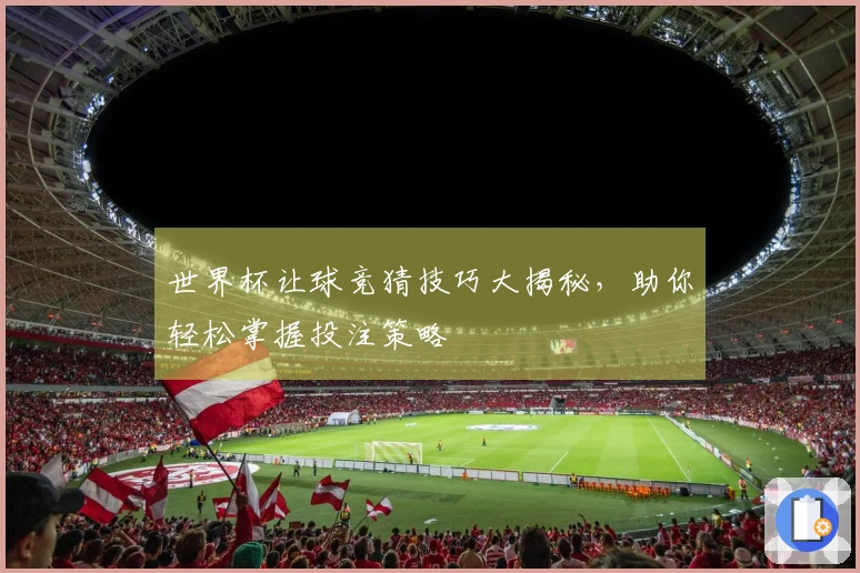世界杯让球竞猜技巧大揭秘，助你轻松掌握投注策略