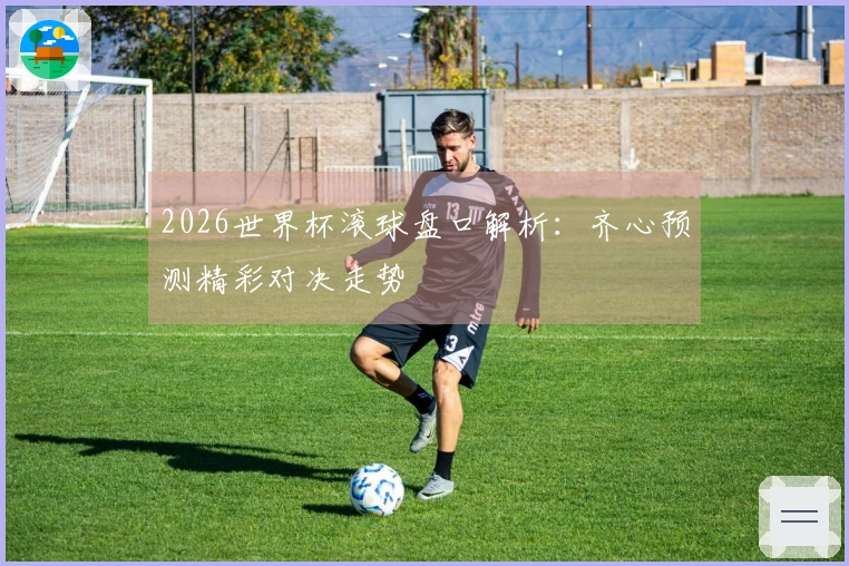 2026世界杯滚球盘口解析：齐心预测精彩对决走势