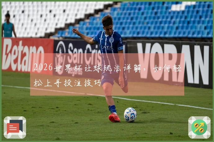 2026世界杯让球玩法详解，如何轻松上手投注技巧