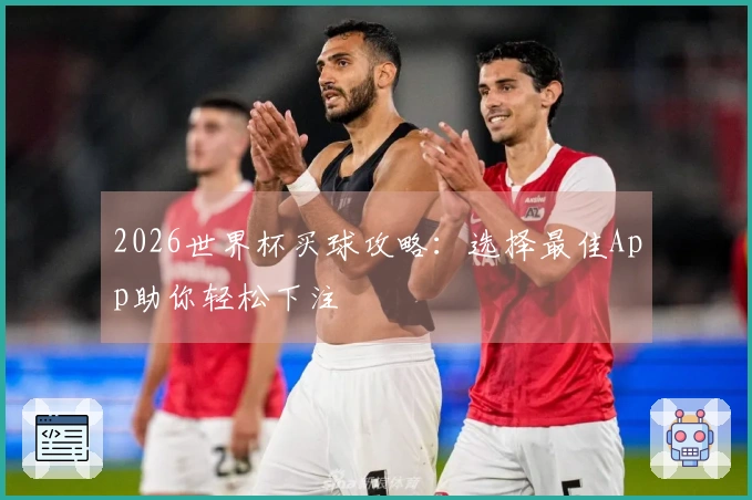 2026世界杯买球攻略：选择最佳App助你轻松下注