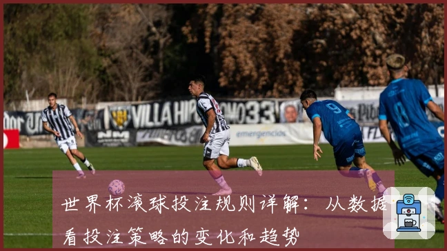 世界杯滚球投注规则详解：从数据看投注策略的变化和趋势