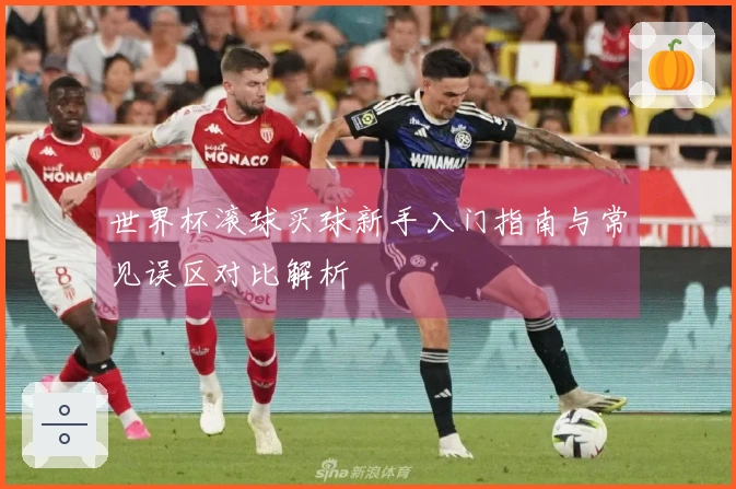 世界杯滚球买球新手入门指南与常见误区对比解析