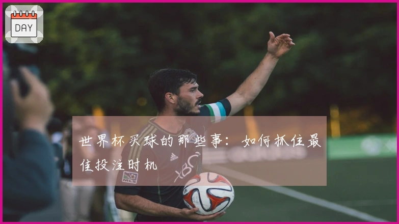 世界杯买球的那些事：如何抓住最佳投注时机