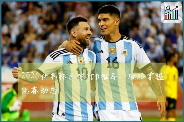 2026世界杯让球App推荐，轻松掌握比赛动态