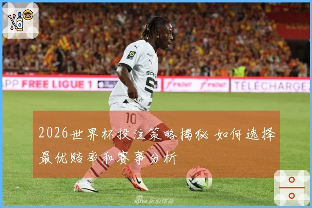 2026世界杯投注策略揭秘 如何选择最优赔率和赛事分析