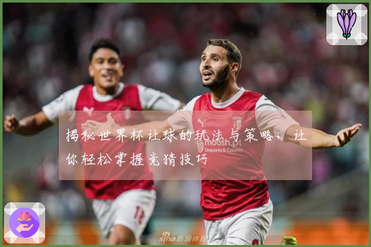 揭秘世界杯让球的玩法与策略，让你轻松掌握竞猜技巧
