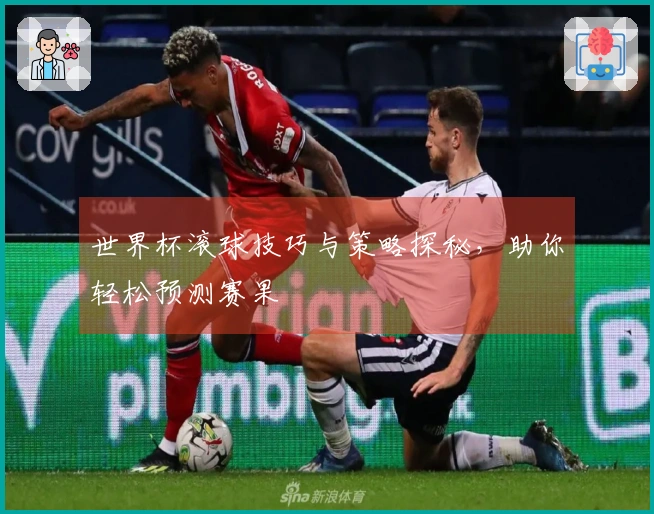 世界杯滚球技巧与策略探秘，助你轻松预测赛果