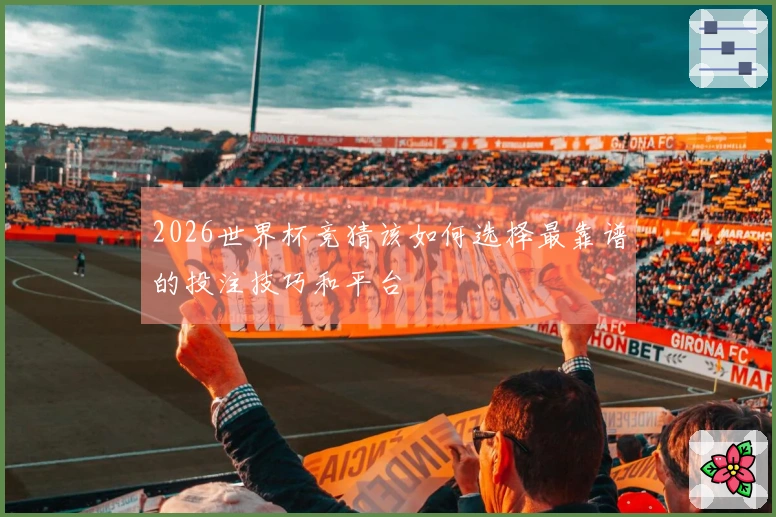2026世界杯竞猜该如何选择最靠谱的投注技巧和平台