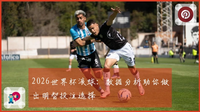 2026世界杯滚球：数据分析助你做出明智投注选择